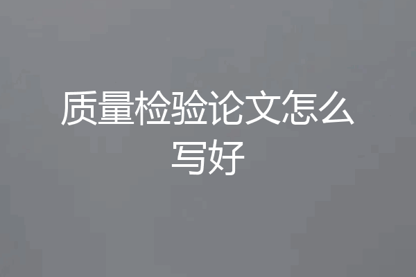 质量检验论文怎么写好