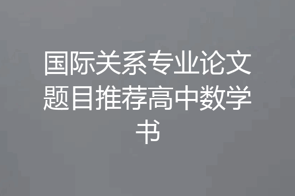 国际关系专业论文题目推荐高中数学书