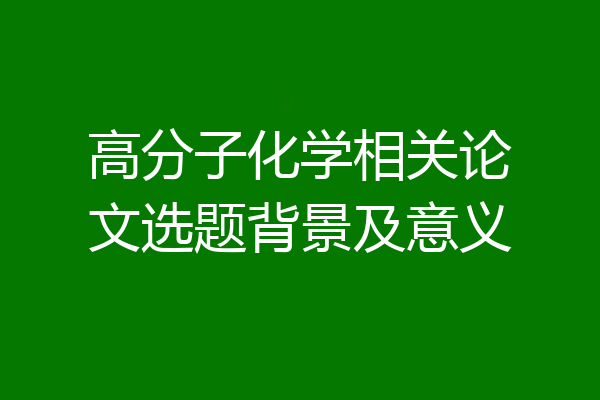 高分子化学相关论文选题背景及意义