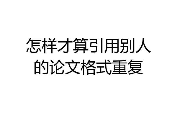 怎样才算引用别人的论文格式重复