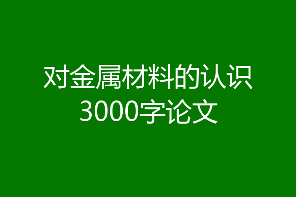 对金属材料的认识3000字论文