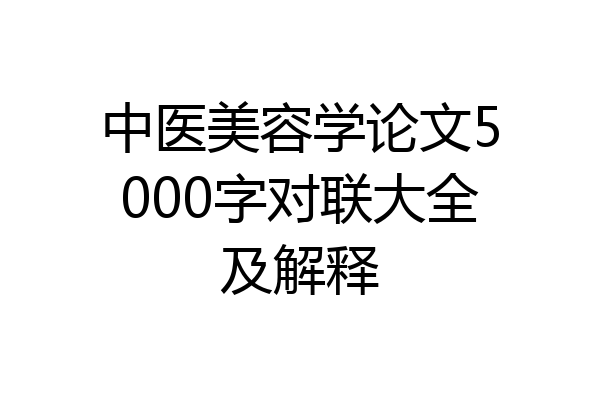 中医美容学论文5000字对联大全及解释