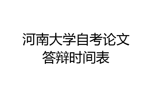 河南大学自考论文答辩时间表