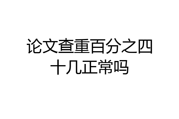 论文查重百分之四十几正常吗