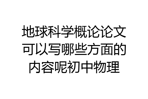 地球科学概论论文可以写哪些方面的内容呢初中物理