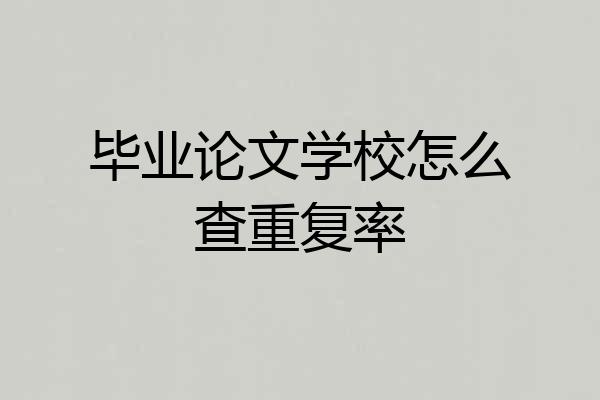 毕业论文学校怎么查重复率