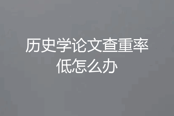 历史学论文查重率低怎么办