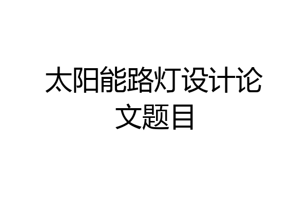 太阳能路灯设计论文题目