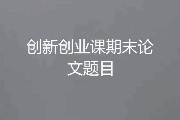 创新创业课期末论文题目
