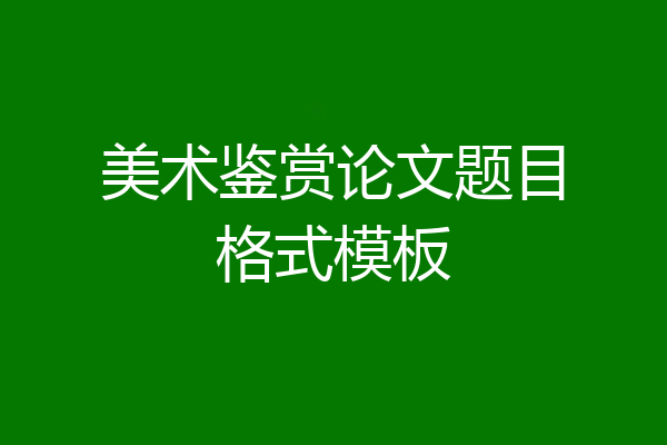美术鉴赏论文题目格式模板