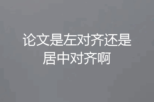 论文是左对齐还是居中对齐啊