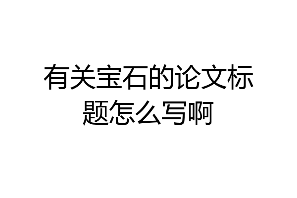 有关宝石的论文标题怎么写啊