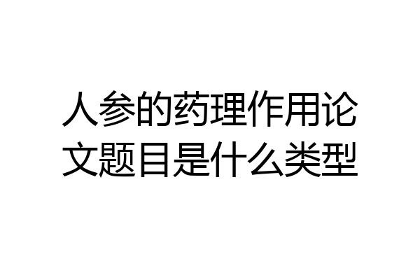人参的药理作用论文题目是什么类型