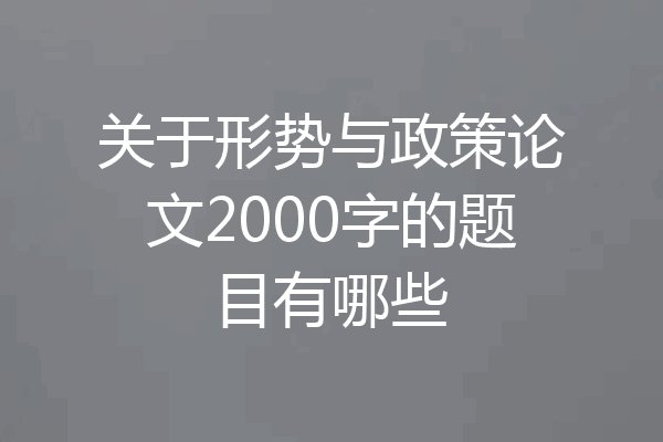 关于形势与政策论文2000字的题目有哪些