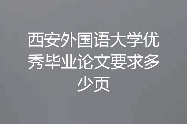 西安外国语大学优秀毕业论文要求多少页