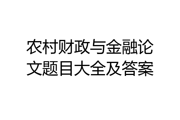 农村财政与金融论文题目大全及答案