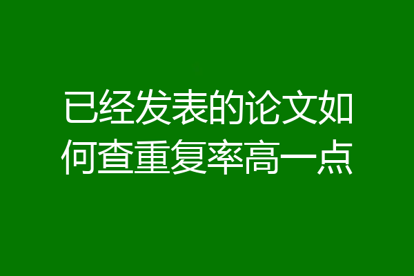 已经发表的论文如何查重复率高一点