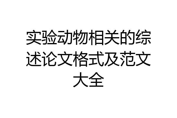 实验动物相关的综述论文格式及范文大全