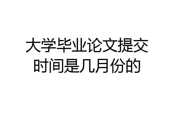 大学毕业论文提交时间是几月份的