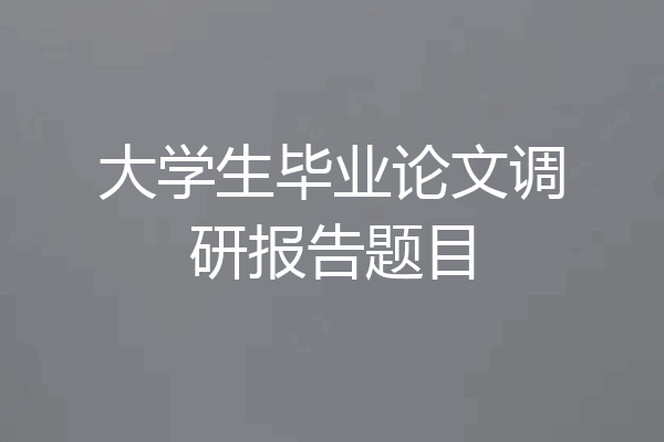 大学生毕业论文调研报告题目