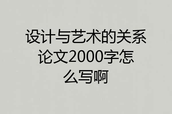 设计与艺术的关系论文2000字怎么写啊