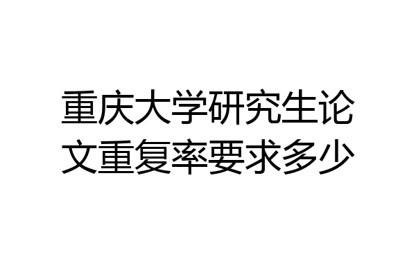 重庆大学研究生论文重复率要求多少