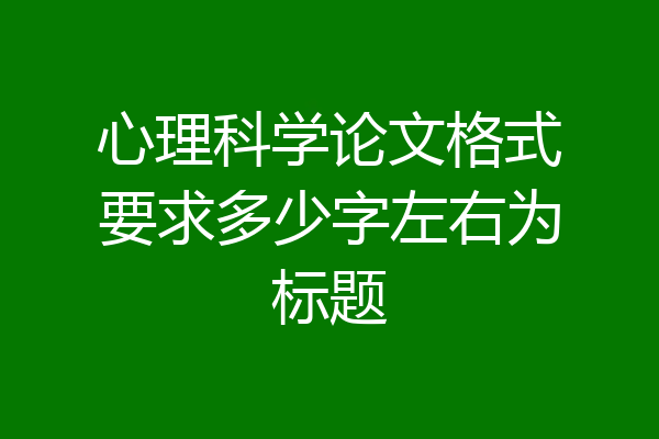 心理科学论文格式要求多少字左右为标题