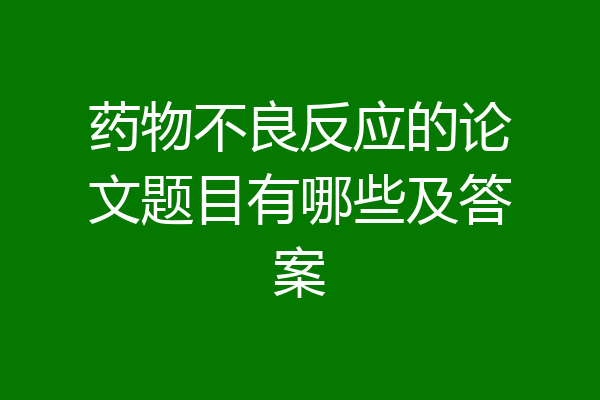 药物不良反应的论文题目有哪些及答案