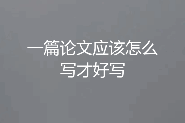一篇论文应该怎么写才好写