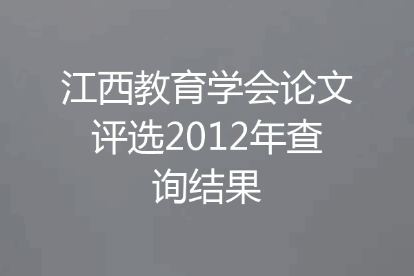 江西教育学会论文评选2012年查询结果
