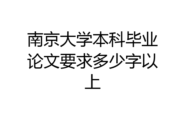 南京大学本科毕业论文要求多少字以上
