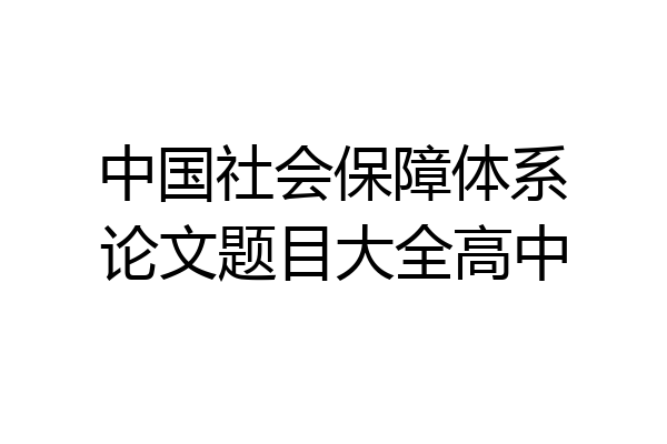 中国社会保障体系论文题目大全高中