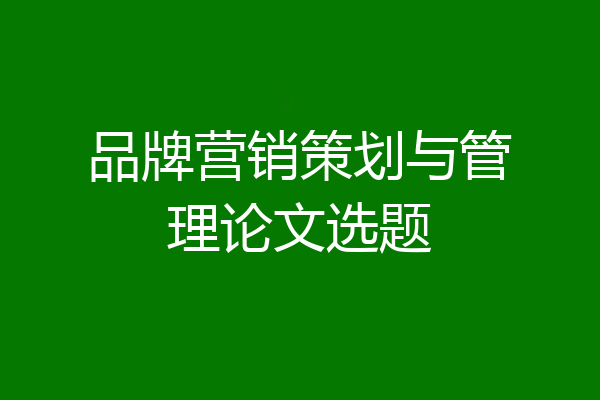 品牌营销策划与管理论文选题
