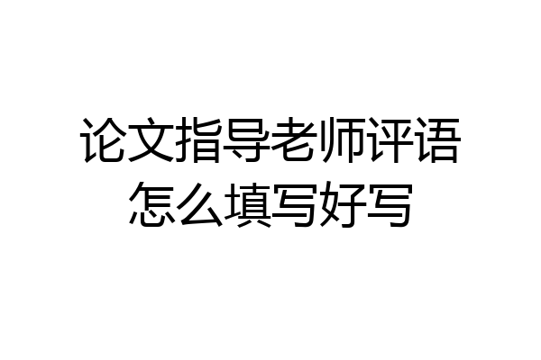 论文指导老师评语怎么填写好写