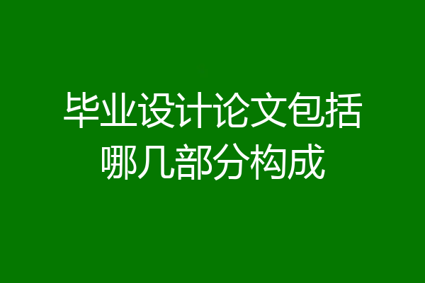 毕业设计论文包括哪几部分构成