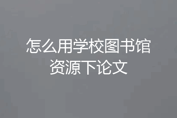 怎么用学校图书馆资源下论文