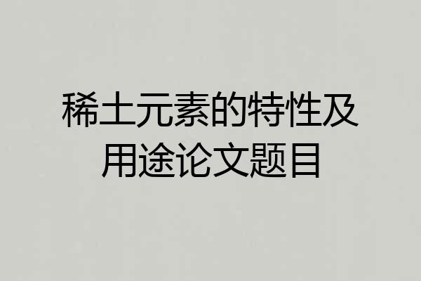 稀土元素的特性及用途论文题目