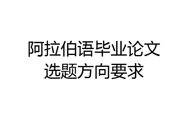 阿拉伯语毕业论文选题方向要求