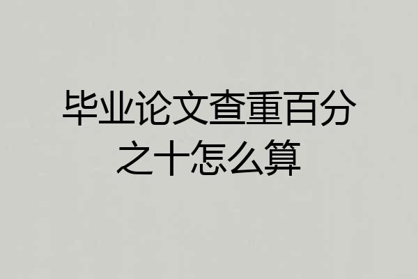 毕业论文查重百分之十怎么算