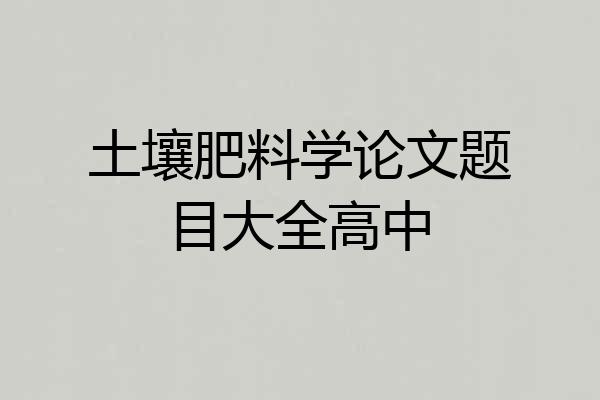 土壤肥料学论文题目大全高中