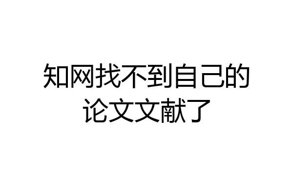 知网找不到自己的论文文献了