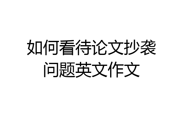 如何看待论文抄袭问题英文作文