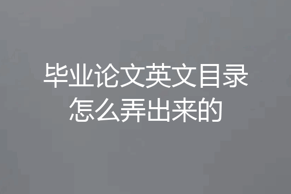 毕业论文英文目录怎么弄出来的