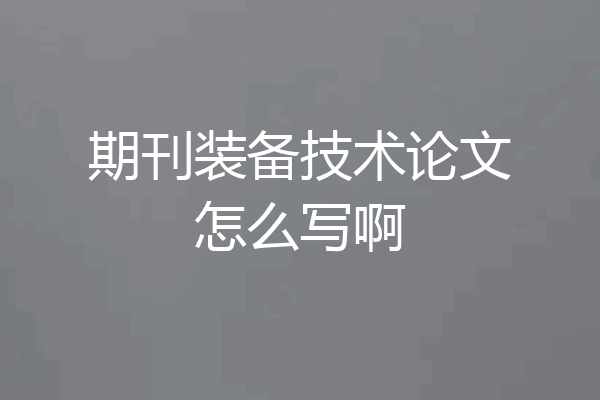 期刊装备技术论文怎么写啊