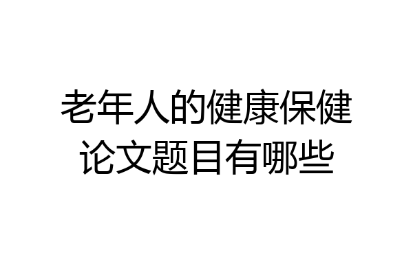老年人的健康保健论文题目有哪些