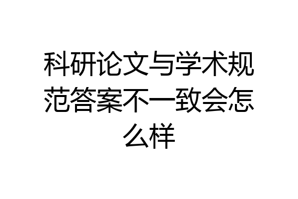 科研论文与学术规范答案不一致会怎么样