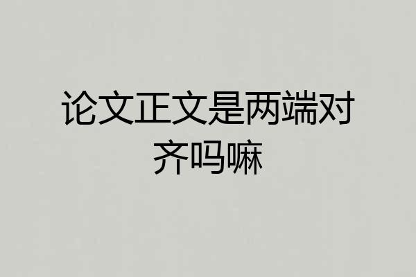 论文正文是两端对齐吗嘛