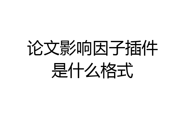 论文影响因子插件是什么格式