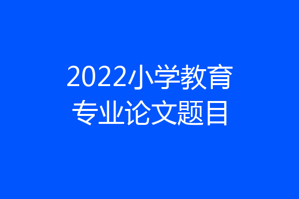 2022小学教育专业论文题目