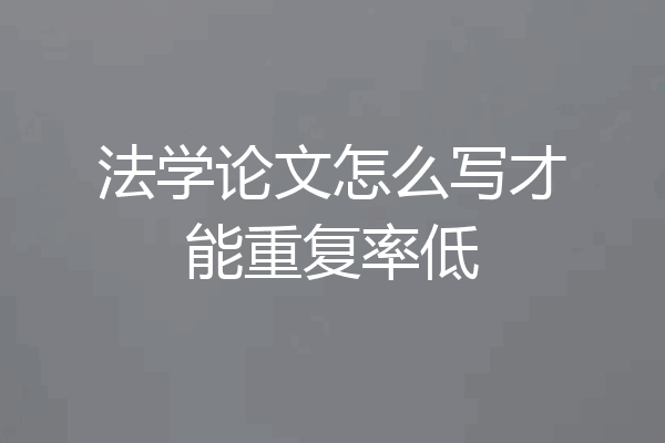 法学论文怎么写才能重复率低